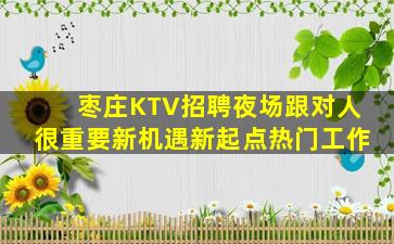 枣庄KTV招聘夜场跟对人很重要新机遇新起点热门工作